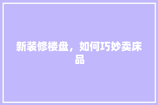 新装修楼盘，如何巧妙卖床品
