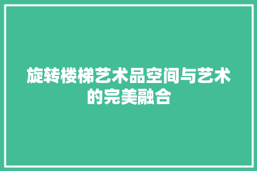 旋转楼梯艺术品空间与艺术的完美融合