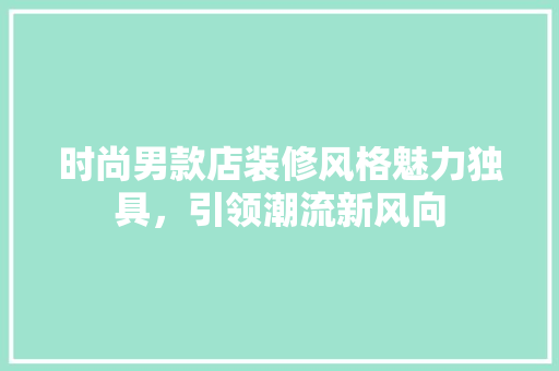 时尚男款店装修风格魅力独具，引领潮流新风向
