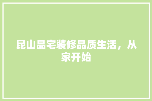 昆山品宅装修品质生活，从家开始
