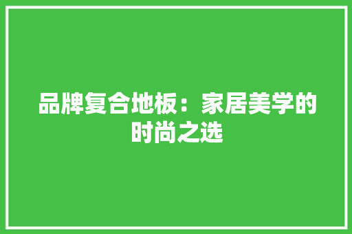 品牌复合地板：家居美学的时尚之选 卧室装修