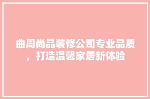 曲周尚品装修公司专业品质，打造温馨家居新体验