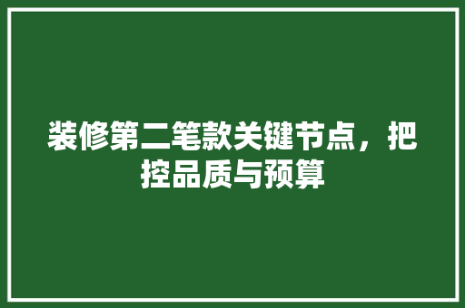 装修第二笔款关键节点，把控品质与预算