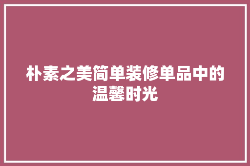 朴素之美简单装修单品中的温馨时光