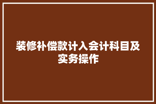 装修补偿款计入会计科目及实务操作