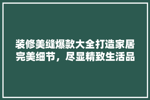 装修美缝爆款大全打造家居完美细节，尽显精致生活品味
