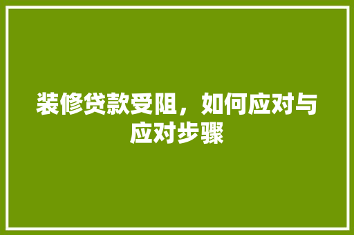 装修贷款受阻，如何应对与应对步骤