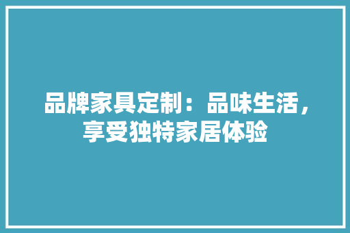 品牌家具定制：品味生活，享受独特家居体验 卧室装修