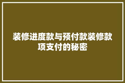 装修进度款与预付款装修款项支付的秘密