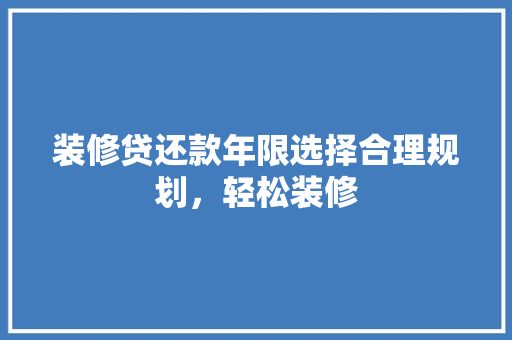 装修贷还款年限选择合理规划，轻松装修