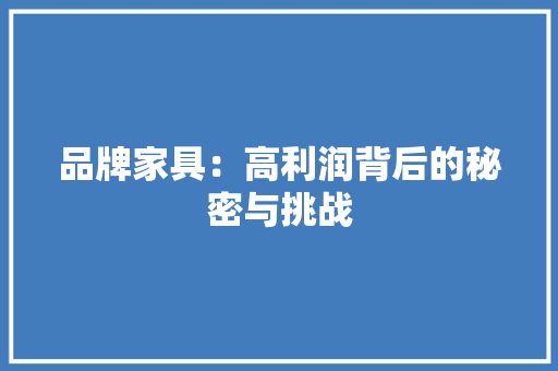 品牌家具：高利润背后的秘密与挑战