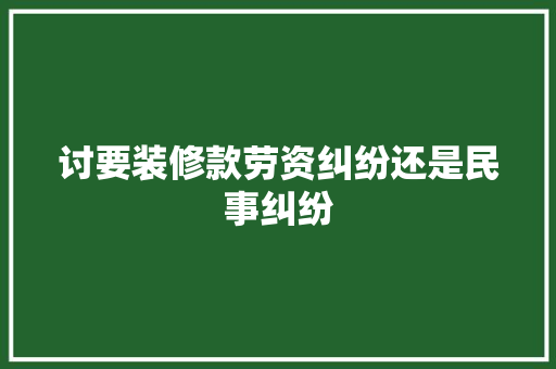 讨要装修款劳资纠纷还是民事纠纷