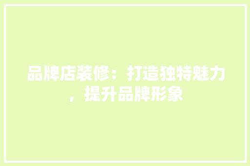 品牌店装修：打造独特魅力，提升品牌形象 卧室装修