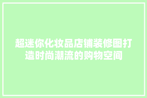超迷你化妆品店铺装修图打造时尚潮流的购物空间