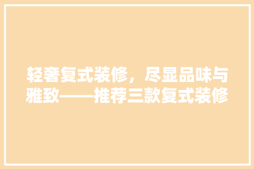 轻奢复式装修，尽显品味与雅致——推荐三款复式装修轻奢项链