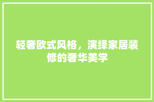 轻奢欧式风格，演绎家居装修的奢华美学 卧室装修