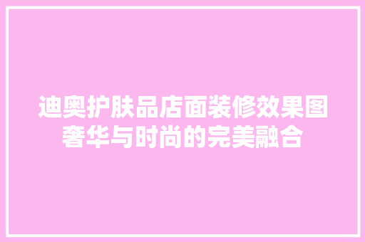 迪奥护肤品店面装修效果图奢华与时尚的完美融合