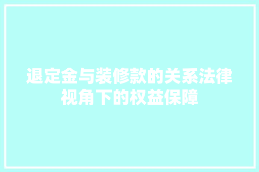 退定金与装修款的关系法律视角下的权益保障