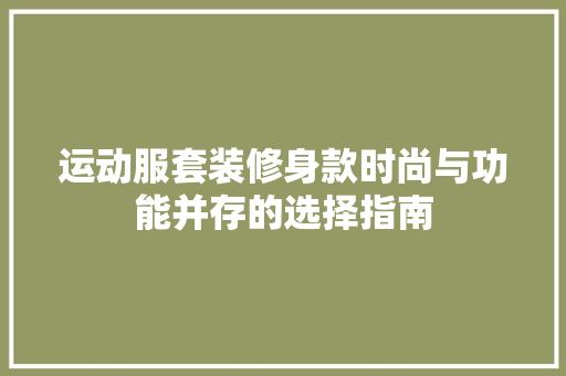 运动服套装修身款时尚与功能并存的选择指南