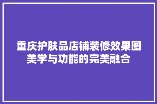 重庆护肤品店铺装修效果图美学与功能的完美融合