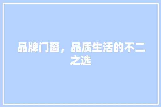 品牌门窗，品质生活的不二之选