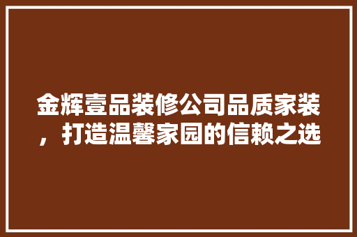 金辉壹品装修公司品质家装，打造温馨家园的信赖之选