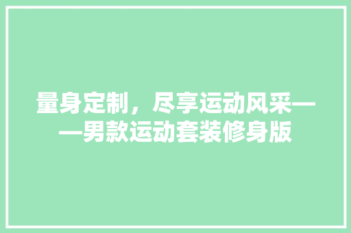 量身定制，尽享运动风采——男款运动套装修身版