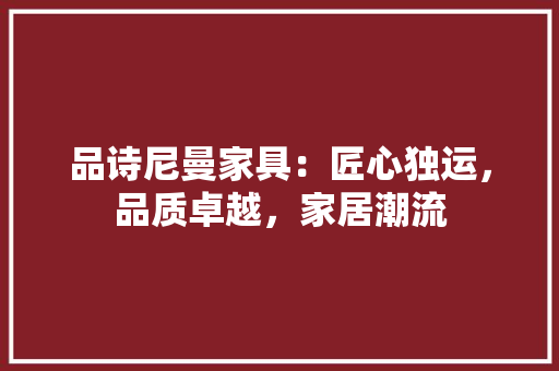 品诗尼曼家具：匠心独运，品质卓越，家居潮流 卧室装修