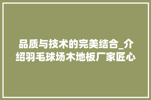 品质与技术的完美结合_介绍羽毛球场木地板厂家匠心之作 卧室装修