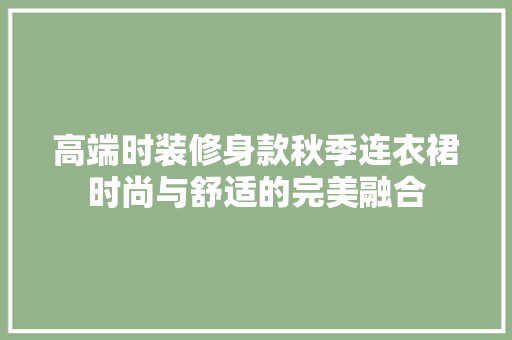 高端时装修身款秋季连衣裙时尚与舒适的完美融合