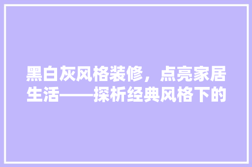 黑白灰风格装修，点亮家居生活——探析经典风格下的灯具选择 地板材料