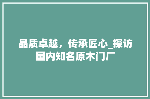 品质卓越，传承匠心_探访国内知名原木门厂 卧室装修