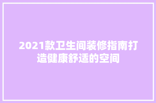 2021款卫生间装修指南打造健康舒适的空间 软装设计