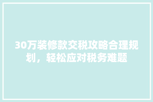 30万装修款交税攻略合理规划，轻松应对税务难题