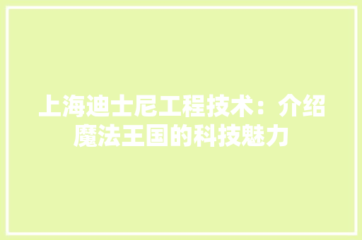 上海迪士尼工程技术：介绍魔法王国的科技魅力