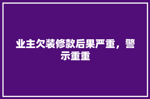 业主欠装修款后果严重，警示重重 卧室装修