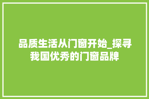品质生活从门窗开始_探寻我国优秀的门窗品牌 卧室装修