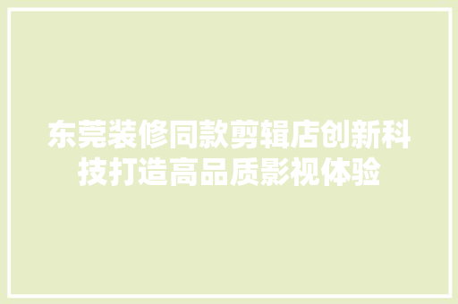 东莞装修同款剪辑店创新科技打造高品质影视体验