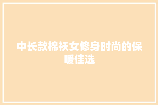 中长款棉袄女修身时尚的保暖佳选