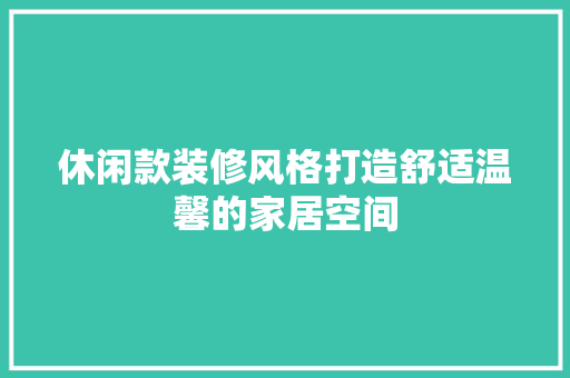 休闲款装修风格打造舒适温馨的家居空间