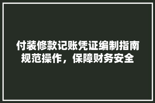 付装修款记账凭证编制指南规范操作，保障财务安全