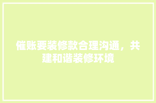 催账要装修款合理沟通，共建和谐装修环境