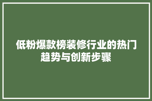 低粉爆款榜装修行业的热门趋势与创新步骤