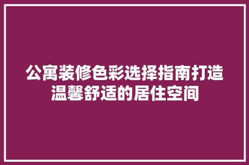 公寓装修色彩选择指南打造温馨舒适的居住空间 木雕艺术