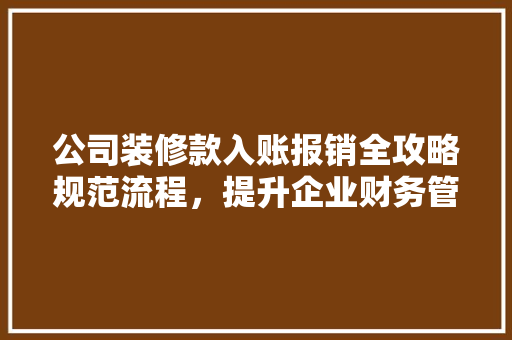 公司装修款入账报销全攻略规范流程，提升企业财务管理水平