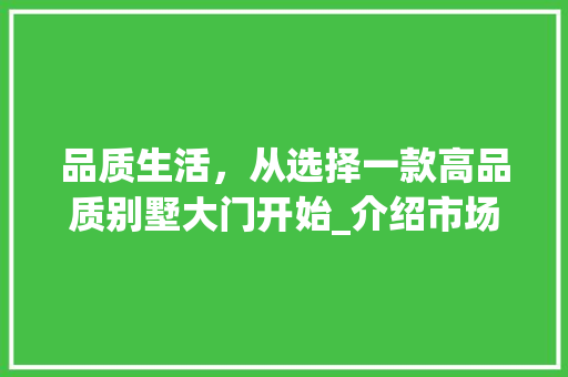 品质生活，从选择一款高品质别墅大门开始_介绍市场上最受欢迎的别墅大门品牌 卧室装修