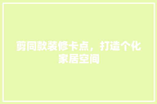 剪同款装修卡点，打造个化家居空间