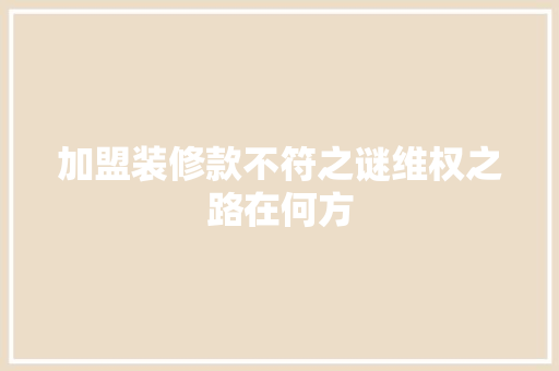 加盟装修款不符之谜维权之路在何方