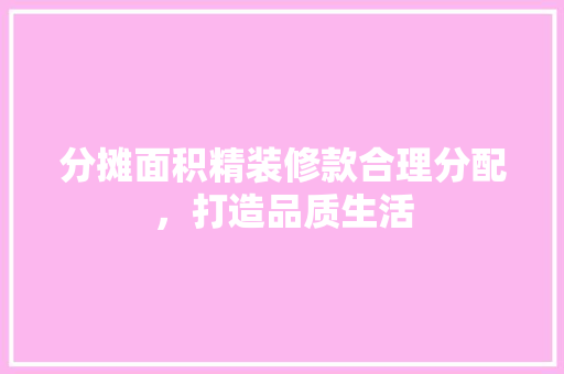 分摊面积精装修款合理分配，打造品质生活