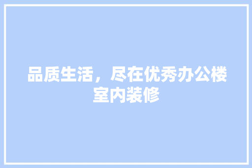 品质生活，尽在优秀办公楼室内装修 卧室装修
